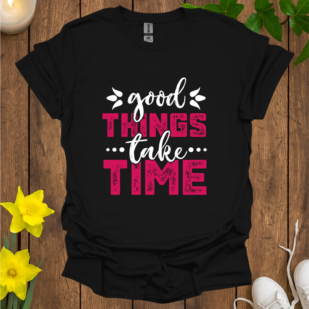 Good Things Take Time T-Shirt