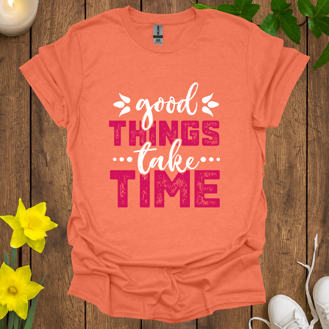 Good Things Take Time T-Shirt