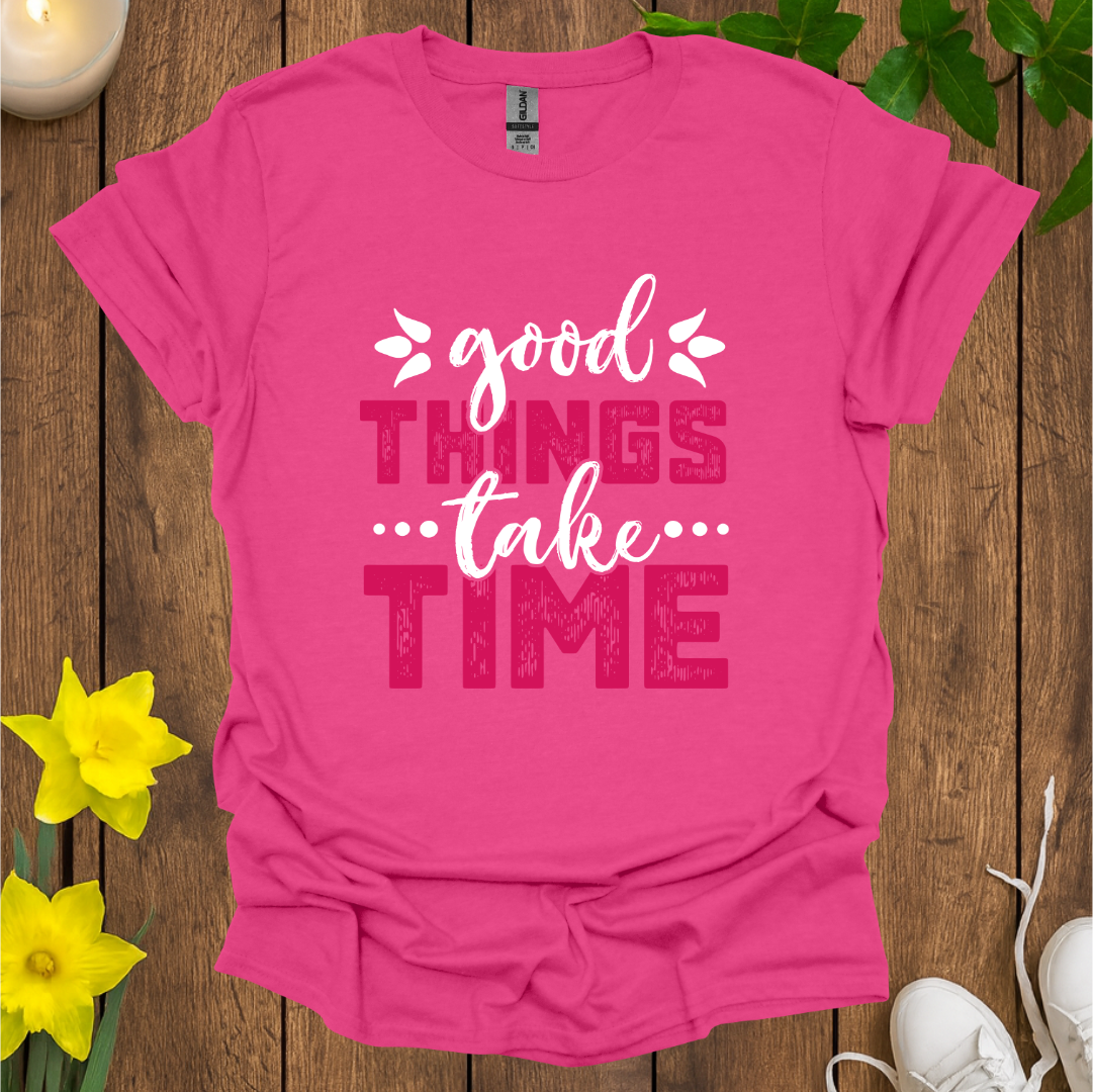 Good Things Take Time T-Shirt
