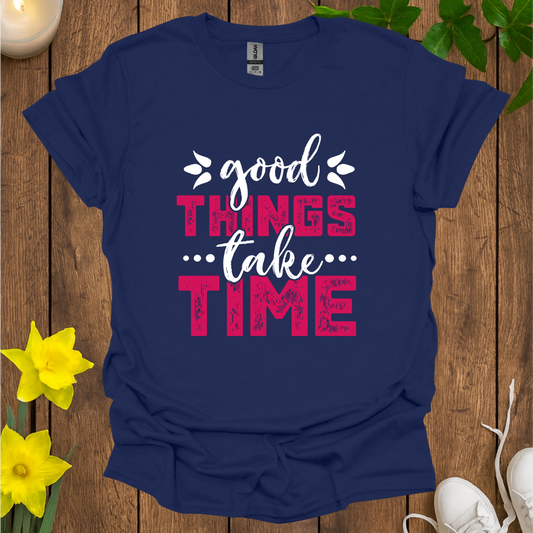 Good Things Take Time T-Shirt
