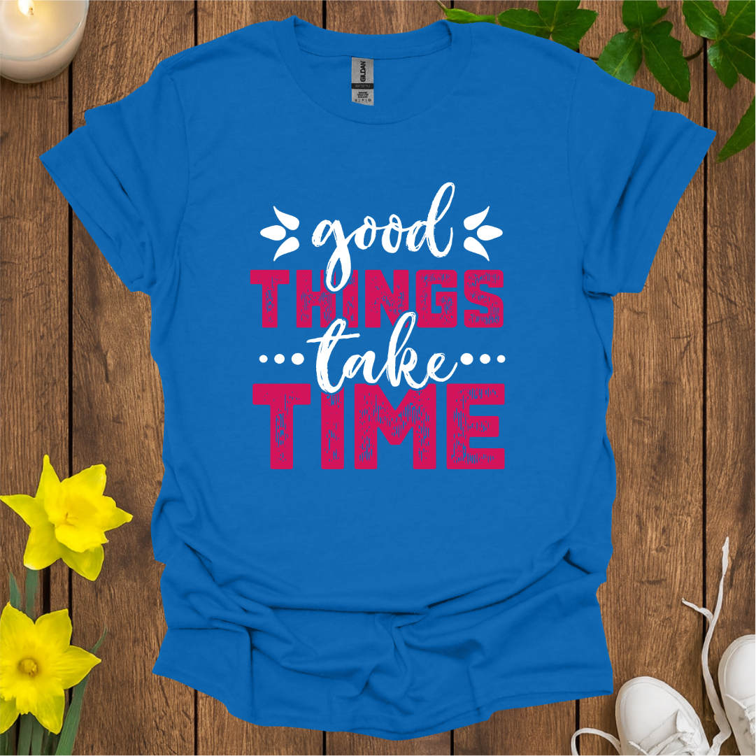 Good Things Take Time T-Shirt
