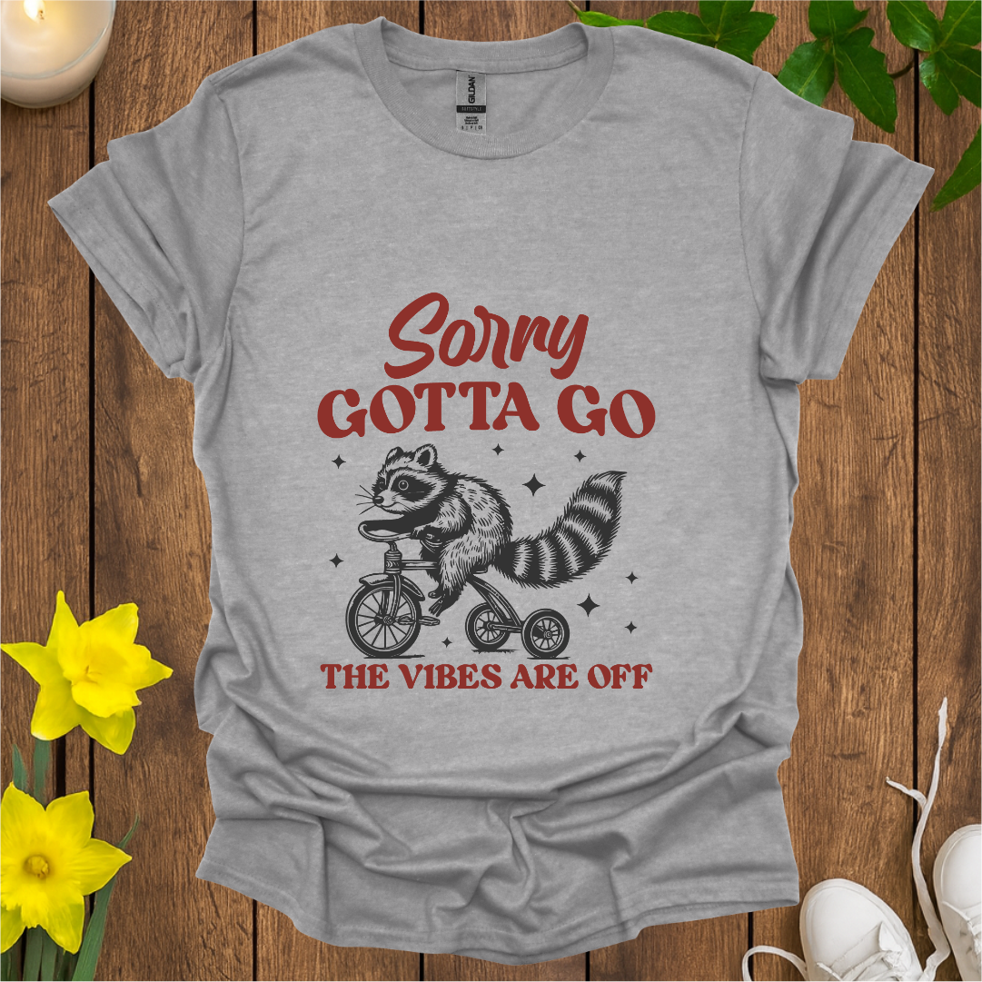 Sorry Gotta Go T-Shirt
