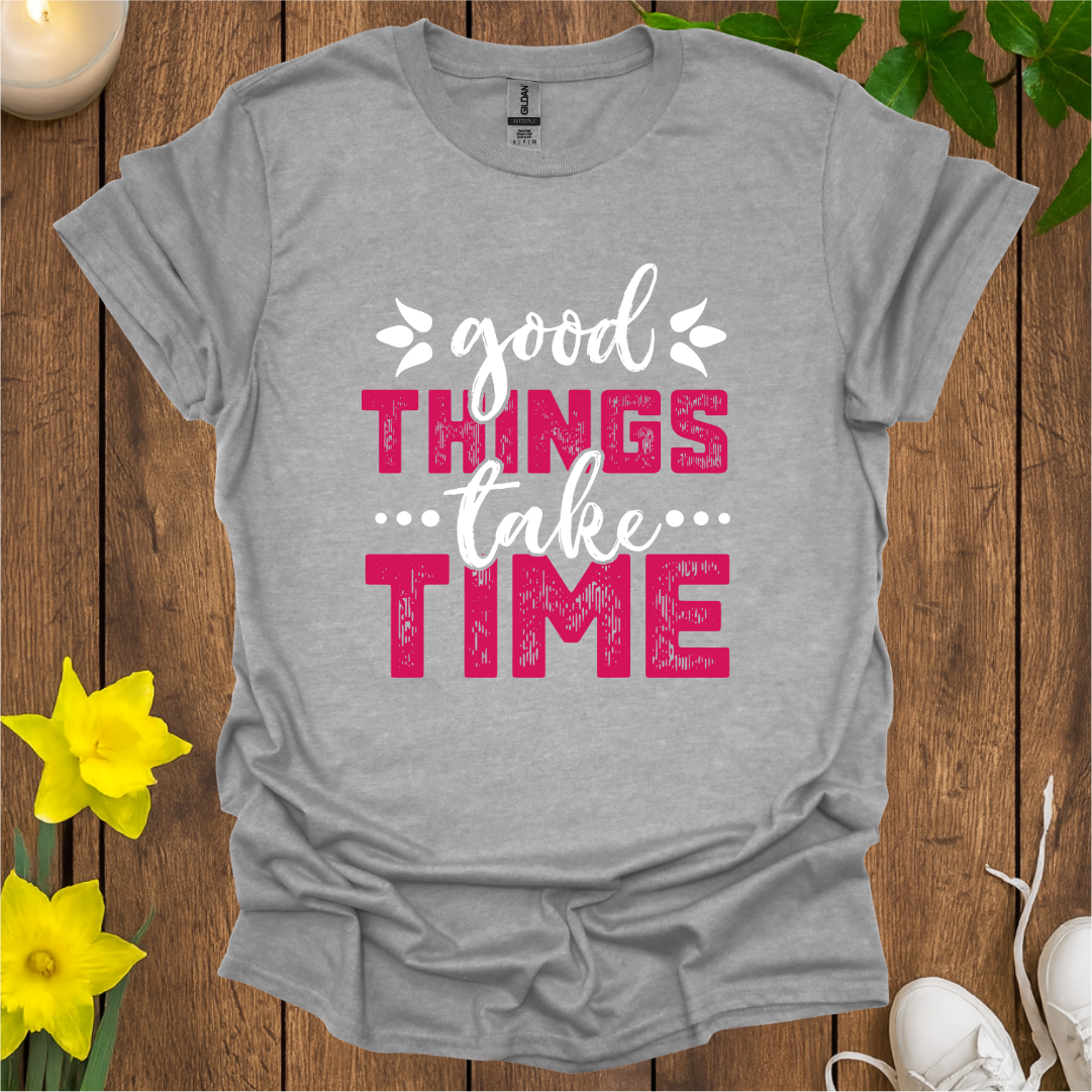 Good Things Take Time T-Shirt
