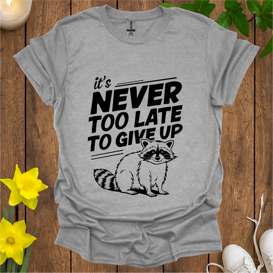 It's Never Too Late To Give Up T-Shirt